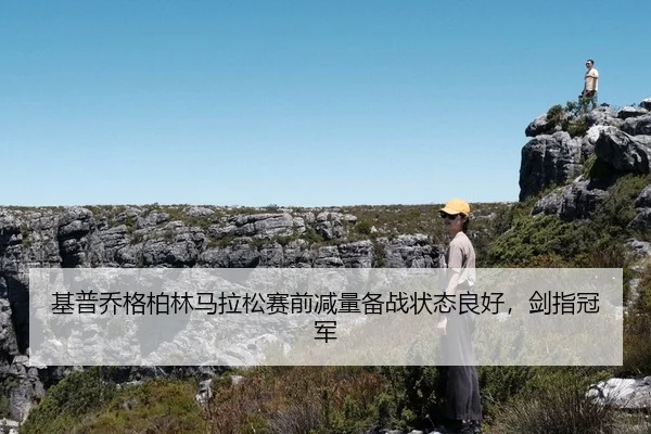 基普乔格柏林马拉松赛前减量备战状态良好，剑指冠军