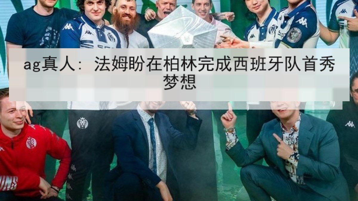 ag真人: 法姆盼在柏林完成西班牙队首秀梦想
