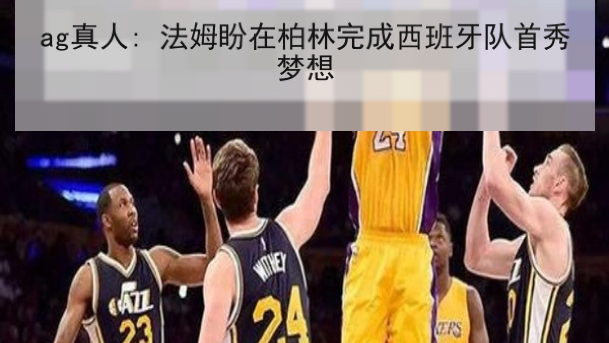 ag真人: 法姆盼在柏林完成西班牙队首秀梦想