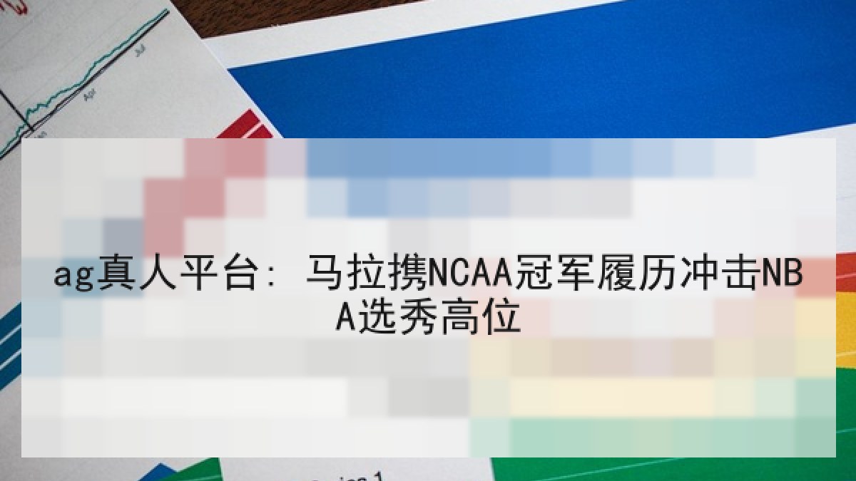 ag真人平台: 马拉携NCAA冠军履历冲击NBA选秀高位