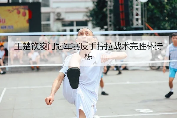 wang-chu-qin-ao-men-guan-jun-sai-fan-shou-ning-la-zhan-shu-wan-sheng-lin-shi-dong-2-312.jpg