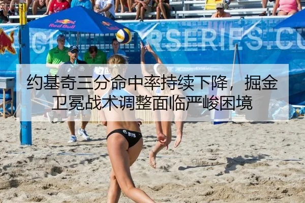 约基奇三分命中率持续下降，掘金卫冕战术调整面临严峻困境