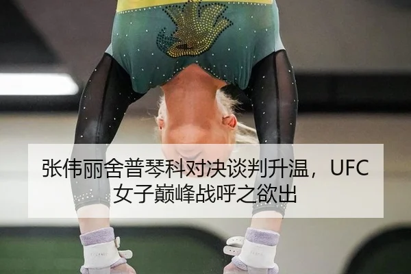张伟丽舍普琴科对决谈判升温，UFC女子巅峰战呼之欲出