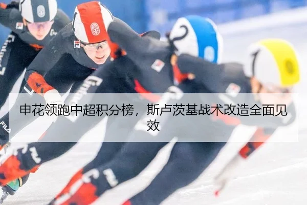 申花领跑中超积分榜，斯卢茨基战术改造全面见效
