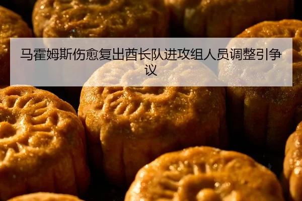 马霍姆斯伤愈复出酋长队进攻组人员调整引争议