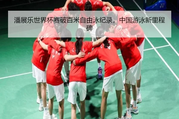 潘展乐世界杯赛破百米自由泳纪录，中国游泳新里程碑