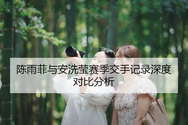 陈雨菲与安洗莹赛季交手记录深度对比分析
