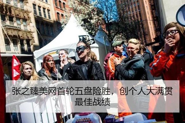 张之臻美网首轮五盘险胜，创个人大满贯最佳战绩