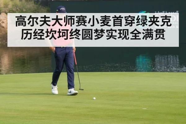 高尔夫大师赛小麦首穿绿夹克 历经坎坷终圆梦实现全满贯