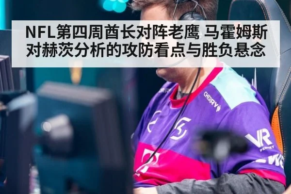 NFL第四周酋长对阵老鹰 马霍姆斯对赫茨分析的攻防看点与胜负悬念