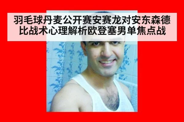 羽毛球丹麦公开赛安赛龙对安东森德比战术心理解析欧登塞男单焦点战