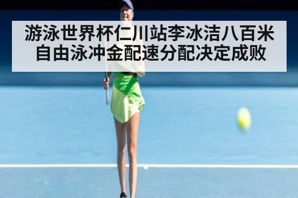 游泳世界杯仁川站李冰洁八百米自由泳冲金配速分配决定成败